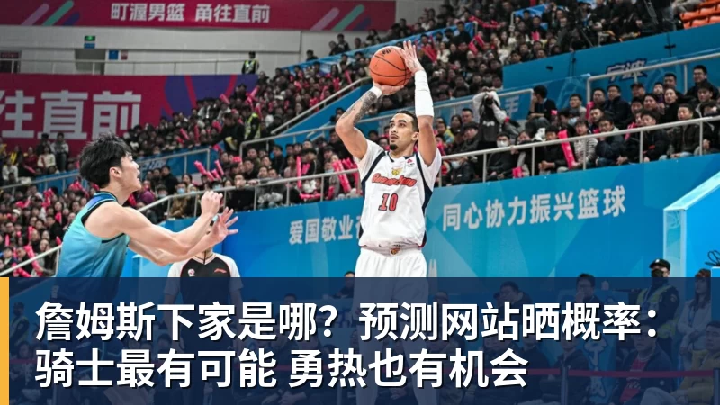 詹姆斯下家是哪？预测网站晒概率：骑士最有可能 勇热也有机会