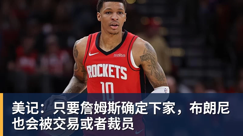 乐鱼官网美记：只要詹姆斯确定下家，布朗尼也会被交易或者裁员