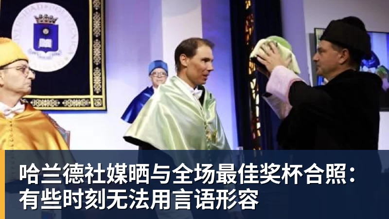 乐鱼官网哈兰德社媒晒与全场最佳奖杯合照：有些时刻无法用言语形容