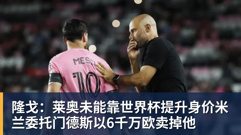 乐鱼官网隆戈：莱奥未能靠世界杯提升身价米兰委托门德斯以6千万欧卖掉他