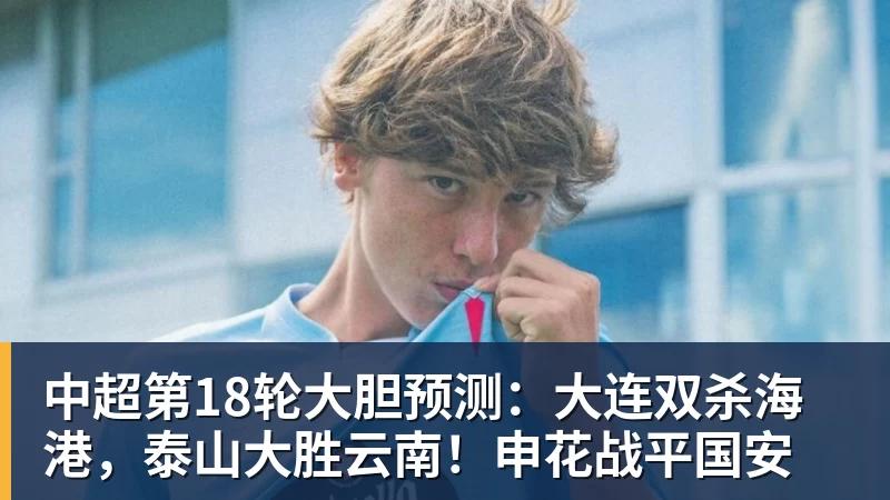 乐鱼官网中超第18轮大胆预测：大连双杀海港，泰山大胜云南！申花战平国安