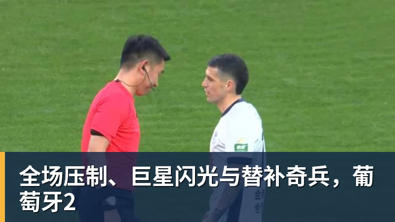 乐鱼官网全场压制、巨星闪光与替补奇兵，葡萄牙2
