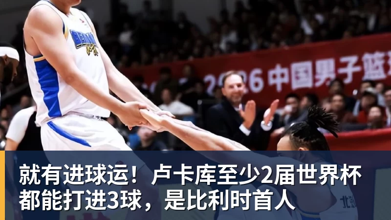 乐鱼官网就有进球运！卢卡库至少2届世界杯都能打进3球，是比利时首人