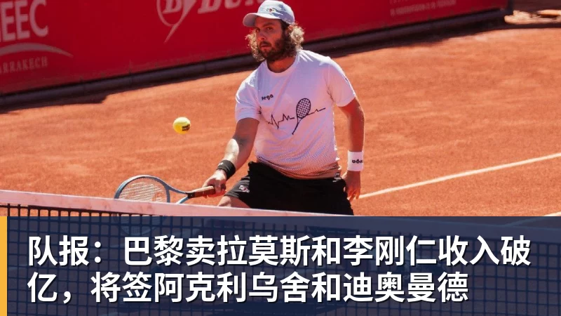 乐鱼官网队报：巴黎卖拉莫斯和李刚仁收入破亿，将签阿克利乌舍和迪奥曼德