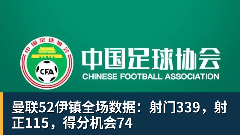 乐鱼官网曼联52伊镇全场数据：射门339，射正115，得分机会74