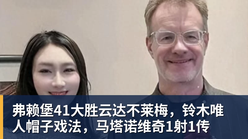 乐鱼官网弗赖堡41大胜云达不莱梅，铃木唯人帽子戏法，马塔诺维奇1射1传