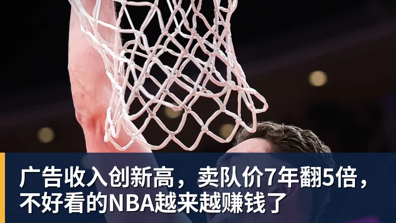 广告收入创新高，卖队价7年翻5倍，不好看的NBA越来越赚钱了