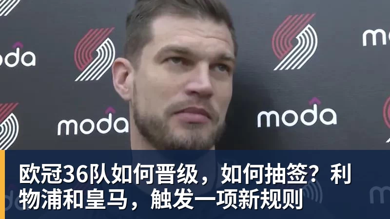 乐鱼官网欧冠36队如何晋级，如何抽签？利物浦和皇马，触发一项新规则