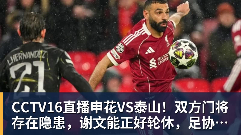 乐鱼官网CCTV16直播申花VS泰山！双方门将存在隐患，谢文能正好轮休，足协杯大战海港