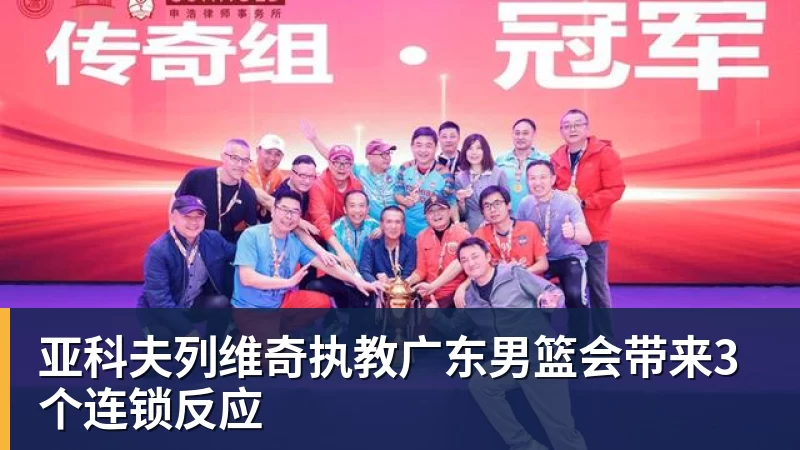 乐鱼官网亚科夫列维奇执教广东男篮会带来3个连锁反应