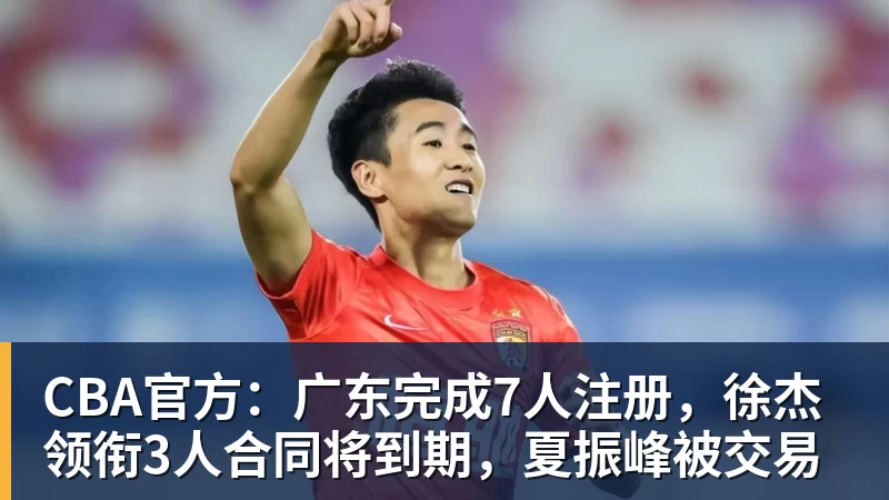 乐鱼官网CBA官方：广东完成7人注册，徐杰领衔3人合同将到期，夏振峰被交易
