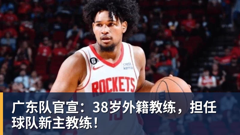 乐鱼官网广东队官宣：38岁外籍教练，担任球队新主教练！