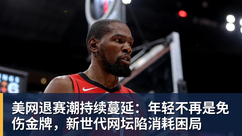 乐鱼官网美网退赛潮持续蔓延：年轻不再是免伤金牌，新世代网坛陷消耗困局