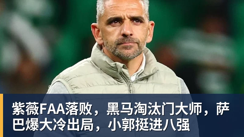 乐鱼官网紫薇FAA落败，黑马淘汰门大师，萨巴爆大冷出局，小郭挺进八强