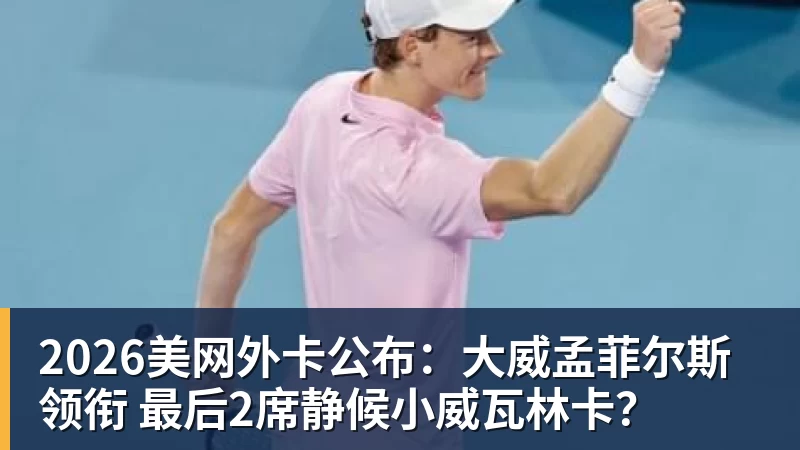 乐鱼官网2026美网外卡公布：大威孟菲尔斯领衔 最后2席静候小威瓦林卡？
