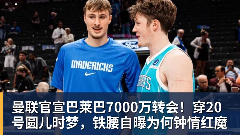 乐鱼官网曼联官宣巴莱巴7000万转会！穿20号圆儿时梦，铁腰自曝为何钟情红魔