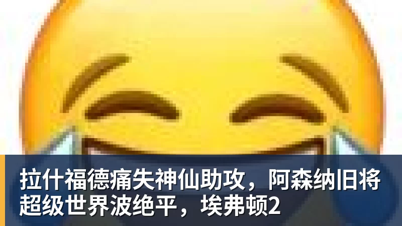 乐鱼官网拉什福德痛失神仙助攻，阿森纳旧将超级世界波绝平，埃弗顿2