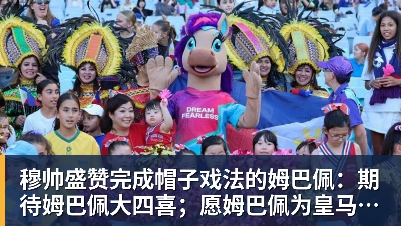 乐鱼官网穆帅盛赞完成帽子戏法的姆巴佩：期待姆巴佩大四喜；愿姆巴佩为皇马争冠，甘愿少进球