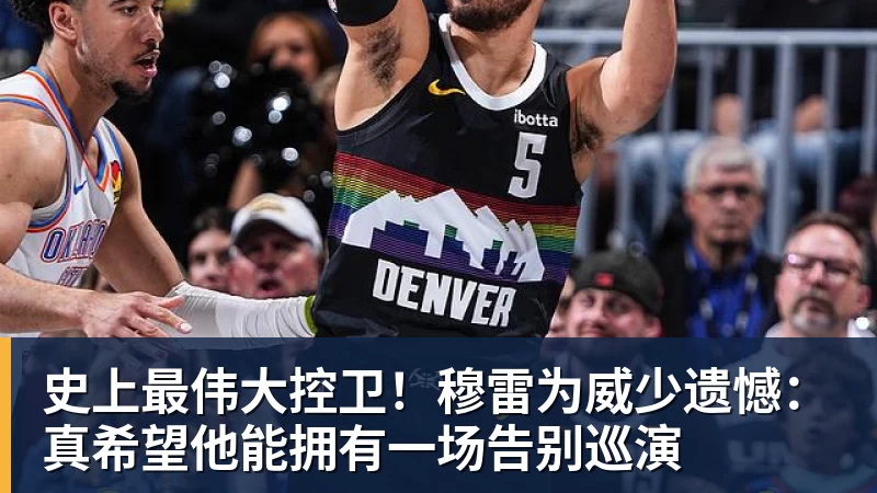 乐鱼官网史上最伟大控卫！穆雷为威少遗憾：真希望他能拥有一场告别巡演