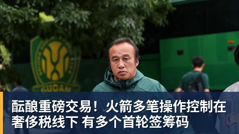 乐鱼官网酝酿重磅交易！火箭多笔操作控制在奢侈税线下 有多个首轮签筹码