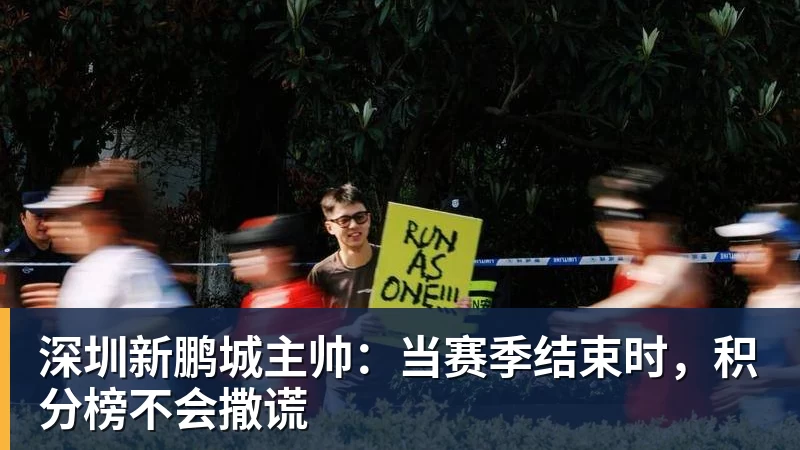 乐鱼官网深圳新鹏城主帅：当赛季结束时，积分榜不会撒谎