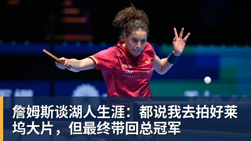 乐鱼官网詹姆斯谈湖人生涯：都说我去拍好莱坞大片，但最终带回总冠军